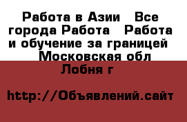 Работа в Азии - Все города Работа » Работа и обучение за границей   . Московская обл.,Лобня г.